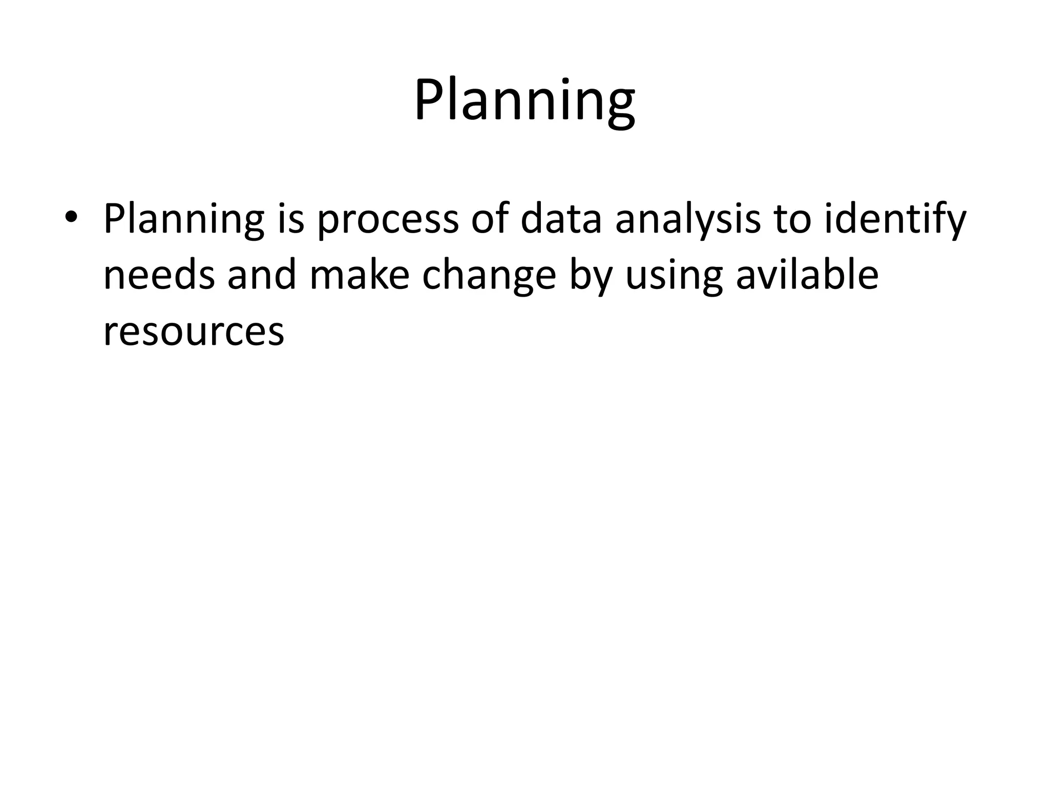 Planning
• Planning is process of data analysis to identify
needs and make change by using avilable
resources
 