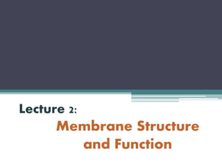 Lecture 2:
Membrane Structure
and Function
 
