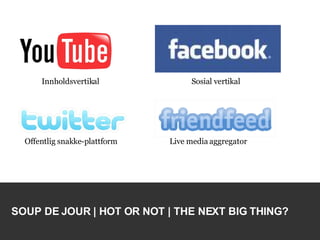 SOUP DE JOUR | HOT OR NOT | THE NEXT BIG THING? Sosial vertikal Innholdsvertikal Offentlig snakke-plattform Live media aggregator 