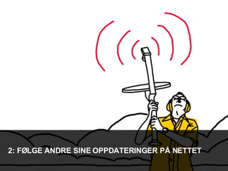 2: FØLGE ANDRE SINE OPPDATERINGER PÅ NETTET 