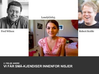 2: FØLGE ANDRE VI FÅR SMÅ-KJENDISER INNENFOR NISJER Fred Wilson Robert Scoble LonelyGirl15 