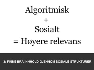 Algoritmisk +  Sosialt = Høyere relevans 3: FINNE BRA INNHOLD GJENNOM SOSIALE STRUKTURER 
