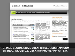 BRINGE SECONDBRAIN UTENFOR SECONDBRAIN.COM EMBEDD, WIDGETIZE, DESKTOP/PHONE APP, API ETC. 
