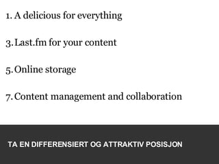 A delicious for everything Last.fm for your content Online storage Content management and collaboration TA EN DIFFERENSIERT OG ATTRAKTIV POSISJON 