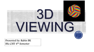 3D
VIEWING
1
Presented by: Rabin BK
BSc.CSIT 4th Semester
 