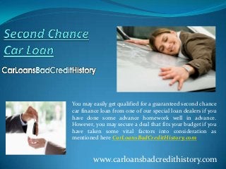 You may easily get qualified for a guaranteed second chance
car finance loan from one of our special loan dealers if you
have done some advance homework well in advance.
However, you may secure a deal that fits your budget if you
have taken some vital factors into consideration as
mentioned here CarLoansBadCreditHistory.com


        www.carloansbadcredithistory.com
 