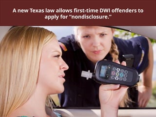 A new Texas law allows first-time DWI offenders to
apply for “nondisclosure.”
 