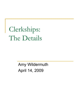 Clerkships:  The Details Amy Wildermuth April 14, 2009 