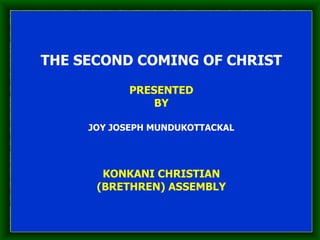 THE SECOND COMING OF CHRIST PRESENTED BY JOY JOSEPH MUNDUKOTTACKAL KONKANI CHRISTIAN (BRETHREN) ASSEMBLY 