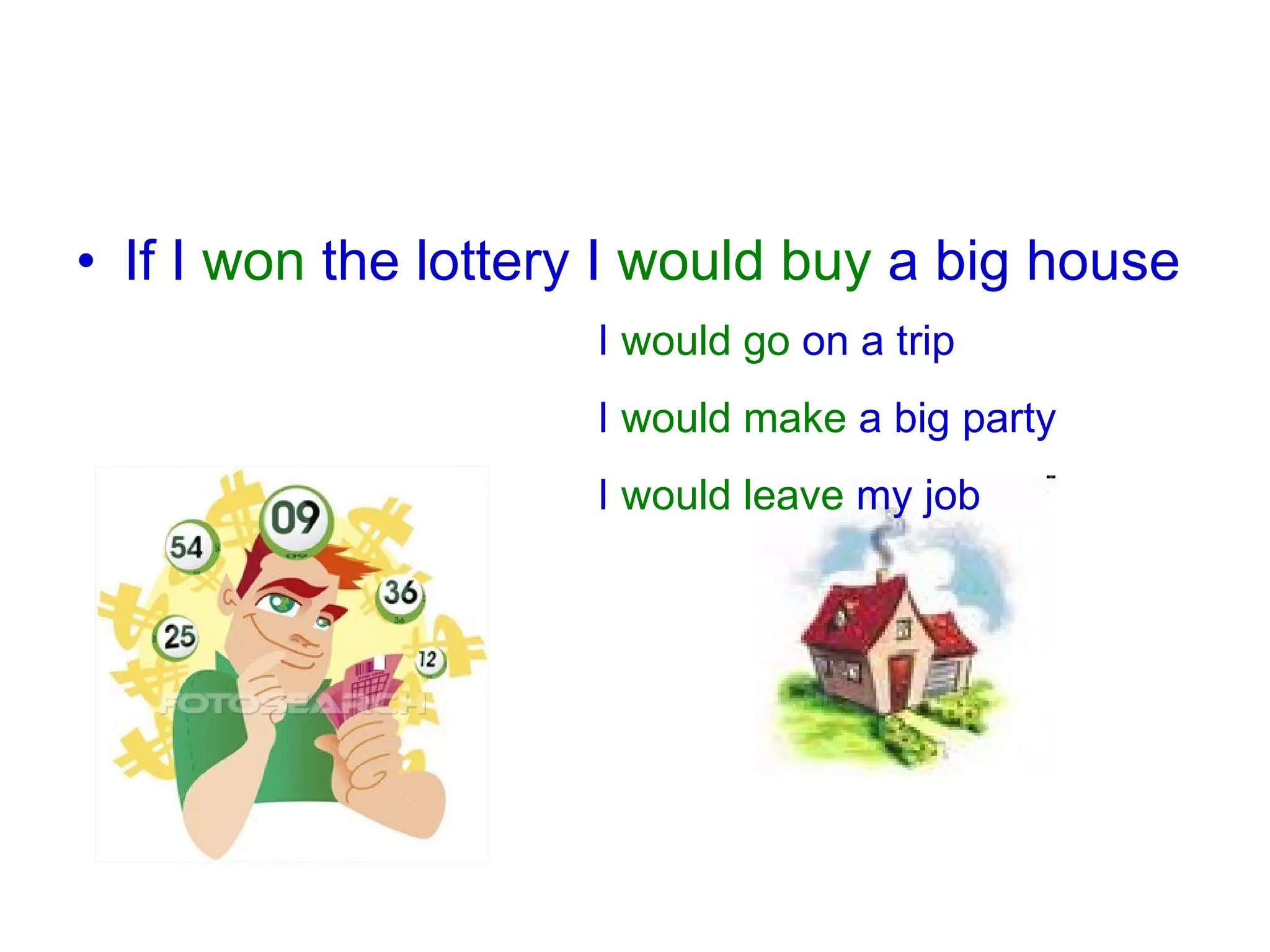 If I  won  the lottery I  would buy  a big house I  would go  on a trip I  would make  a big party I  would leave  my job 
