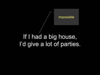 If I had a big house,
I’d give a lot of parties.
impossible
 