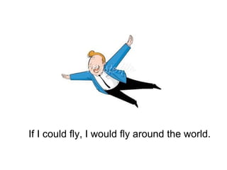 If I could fly, I would fly around the world.