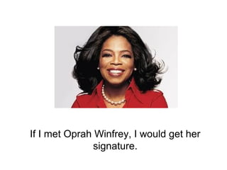 If I met Oprah Winfrey, I would get her
signature.