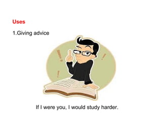 Uses
1.Giving advice
If I were you, I would study harder.