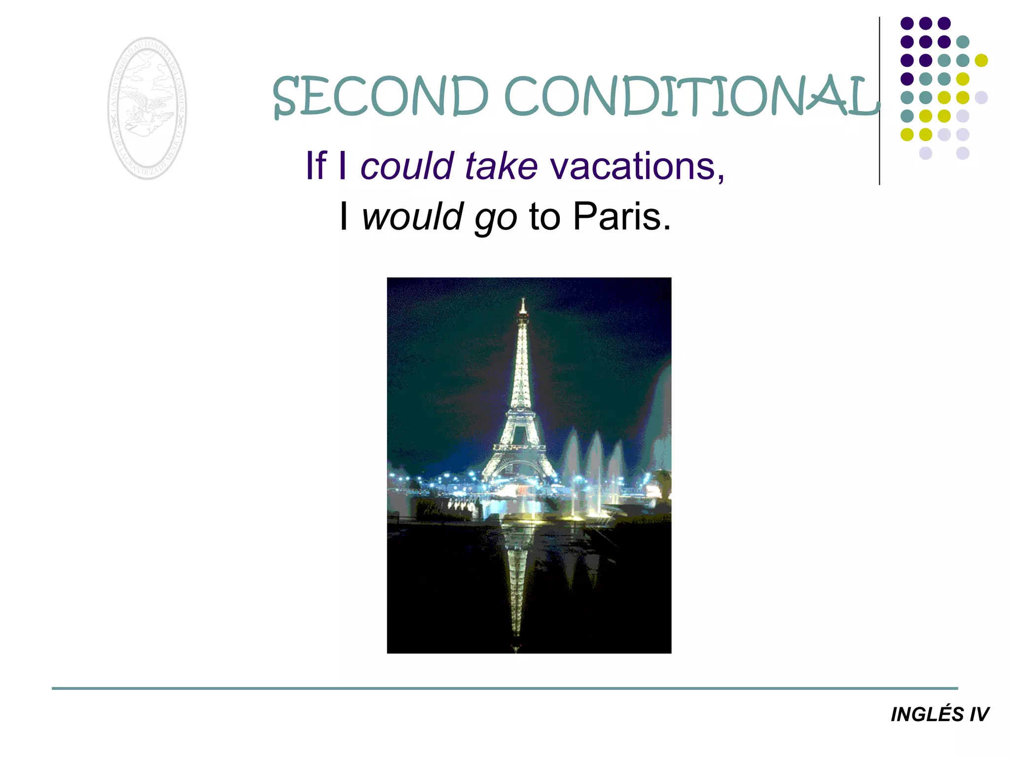 SECOND CONDITIONAL
If I could take vacations,
I would go to Paris.

INGLÉS IV

 