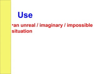 •an unreal / imaginary / impossible
situation
Use
 