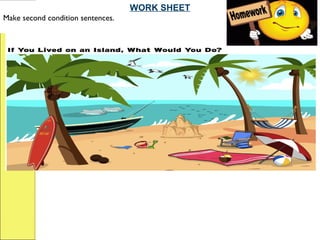 WORK SHEET
Make second condition sentences.
 
