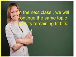 In the next class , we will
continue the same topic
with its remaining tit bits.
 