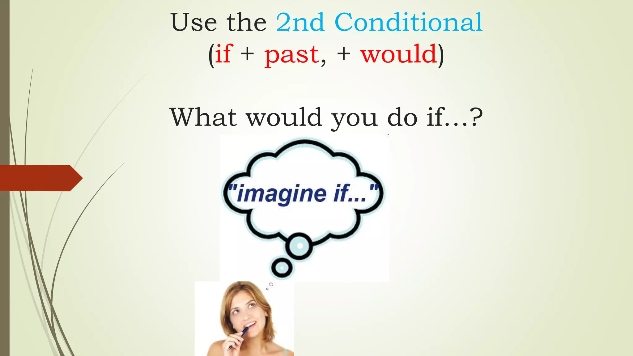 Use the 2nd Conditional
(if + past, + would)
What would you do if…?