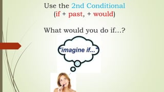 Use the 2nd Conditional
(if + past, + would)
What would you do if…?