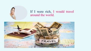 If I were rich, I would travel
around the world.
 