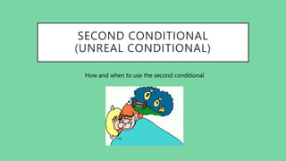 SECOND CONDITIONAL
(UNREAL CONDITIONAL)
How and when to use the second conditional
 