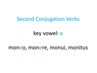 Second Conjugation Verbs
key vowel: e
moneo, monere, monui, monitus
 