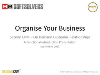 © 2014 Soft Solvers Solutions. All Rights Reserved.
Cloud CRM Solution for Small Businesses
Second CRM – A Functional Introduction
June 2014
 
