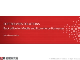 © 2017 Soft Solvers Solutions. All Rights Reserved.
SOFTSOLVERS SOLUTIONS
Intro Presentation
Back office for Mobile and Ecommerce Businesses
 