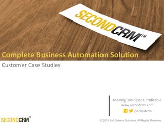 © 2016 Soft Solvers Solutions. All Rights Reserved.
Customer Case Studies
Complete Business Automation Solution
Making Businesses Profitable
www.secondcrm.com
/secondcrm
 
