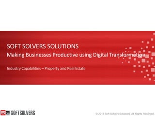 © 2017 Soft Solvers Solutions. All Rights Reserved.
SOFT SOLVERS SOLUTIONS
Industry Capabilities – Property and Real Estate
Making Businesses Productive using Digital Transformation
 