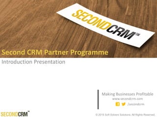 © 2016 Soft Solvers Solutions. All rights reserved.
Second CRM Partner Programme
Introduction Presentation
Making Businesses Profitable
www.secondcrm.com
/secondcrm
 