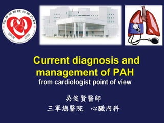Current diagnosis and
management of PAH
from cardiologist point of view
吳俊賢醫師
三軍總醫院 心臟內科
 