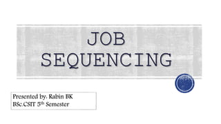 JOB
SEQUENCING
1
Presented by: Rabin BK
BSc.CSIT 5th Semester
 