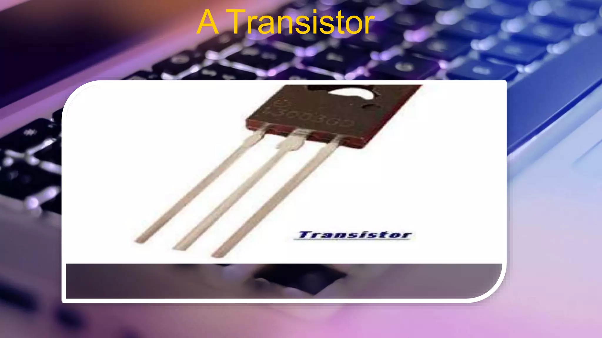 A Transistor
 