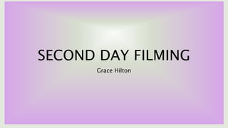 SECOND DAY FILMING
Grace Hilton
 