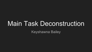 Main Task Deconstruction
Keyshawna Bailey
 