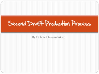 Second Draft Production Process

        By Debbie Onyemelukwe
 