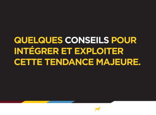 QUELQUES CONSEILS POUR
INTÉGRER ET EXPLOITER
CETTE TENDANCE MAJEURE.

 