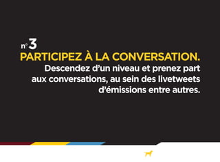 PARTICIPEZ À LA CONVERSATION.

Descendez d’un niveau et prenez part
aux conversations, au sein des livetweets
d’émissions entre autres.

 