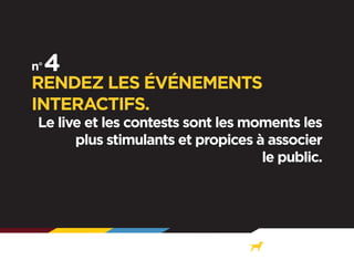 RENDEZ LES ÉVÉNEMENTS
INTERACTIFS.

Le live et les contests sont les moments les
plus stimulants et propices à associer
le public.

 