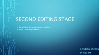 SECOND EDITING STAGE
A2 MEDIA STUDIES
BY XUE BAI
• Final shot & compositional editing
• Film company & credits
 