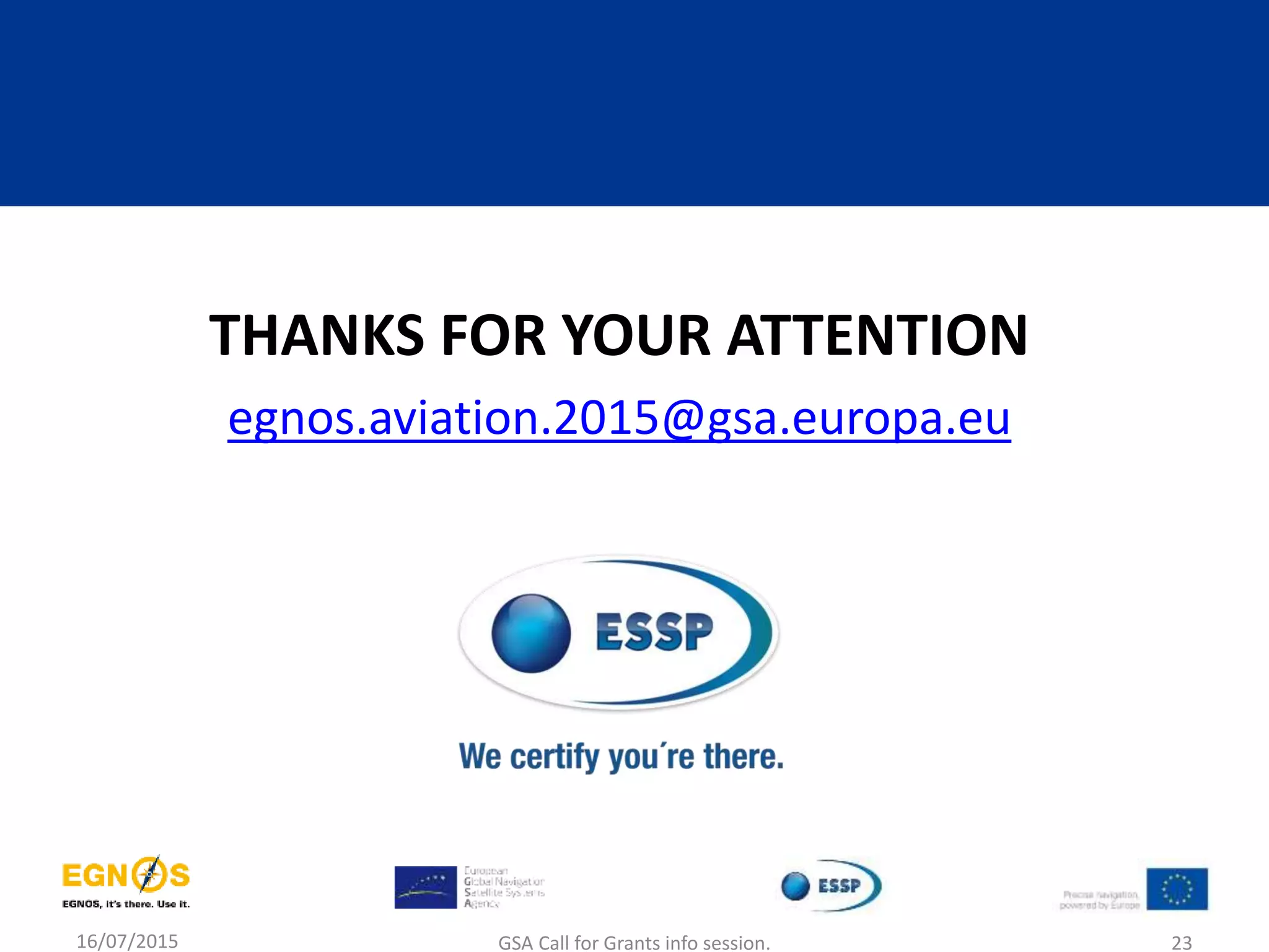 THANKS FOR YOUR ATTENTION
egnos.aviation.2015@gsa.europa.eu
16/07/2015 GSA Call for Grants info session. 23
 