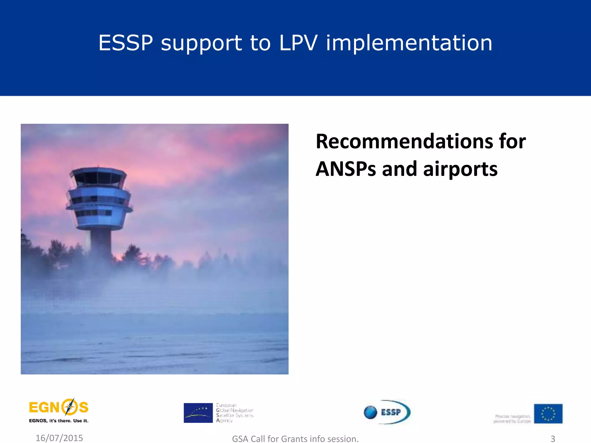 16/07/2015 GSA Call for Grants info session. 3
ESSP support to LPV implementation
Recommendations for
ANSPs and airports
 