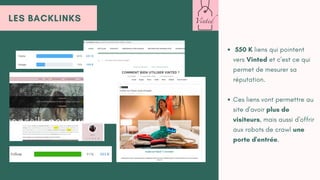 LES BACKLINKS
550 K liens qui pointent
vers Vinted et c'est ce qui
permet de mesurer sa
réputation.
Ces liens vont permettre au
site d'avoir plus de
visiteurs, mais aussi d'offrir
aux robots de crawl une
porte d'entrée.
 