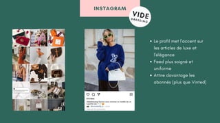 INSTAGRAM
Le profil met l'accent sur
les articles de luxe et
l'élégance
Feed plus soigné et
uniforme
Attire davantage les
abonnés (plus que Vinted)
 