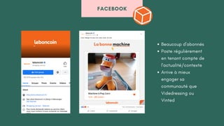 FACEBOOK
Beaucoup d'abonnés
Poste régulièrement
en tenant compte de
l'actualité/contexte
Arrive à mieux
engager sa
communauté que
Videdressing ou
Vinted
 