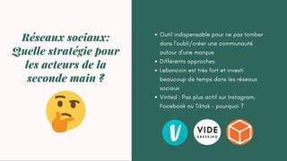 Outil indispensable pour ne pas tomber
dans l'oubli/créer une communauté
autour d'une marque
Différents approches
Leboncoin est très fort et investi
beaucoup de temps dans les réseaux
sociaux
Vinted : Pas plus actif sur Instagram,
Facebook ou Tiktok - pourquoi ?
Réseaux sociaux:
Quelle stratégie pour
les acteurs de la
seconde main ?
 