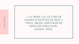 A
C
T
E
U
R
S
D
E
M
O
D
E
« L A M O D E , Ç A V A Ê T R E D E
C E S S E R D ’ A C H E T E R D U N E U F »
V I R G I L A B L O H , D I R E C T E U R D E
C R É A T I O N C H E Z D I O R ,
( D A Z E D , 2 0 1 9 ) .
 