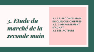 3.1. LA SECONDE MAIN
EN QUELQUE CHIFFRES
3.2. COMPORTEMENT
D'ACHAT
3.3 LES ACTEURS
3. Etude du
marché de la
seconde main
3. Etude du
marché de la
seconde main
 